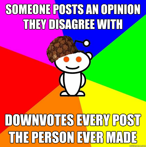 Someone posts an opinion they disagree with Downvotes every post the person ever made  Scumbag Redditor