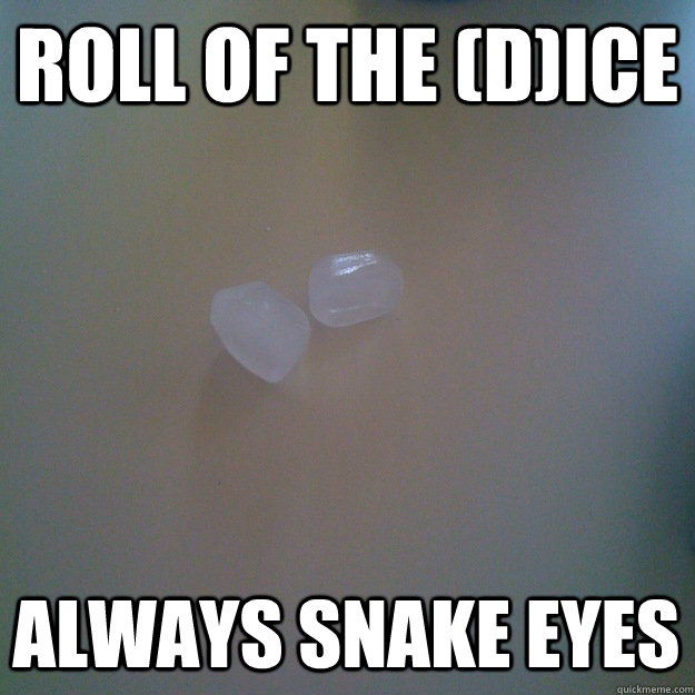 Roll of the (D)ICE Always Snake eyes  