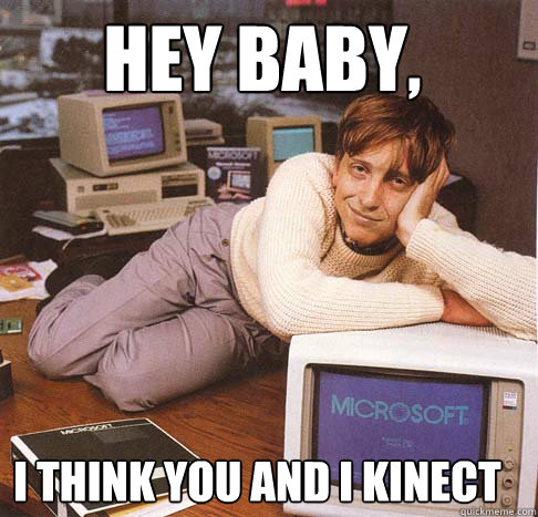 Hey baby, I think you and I Kinect  Dreamy Bill Gates
