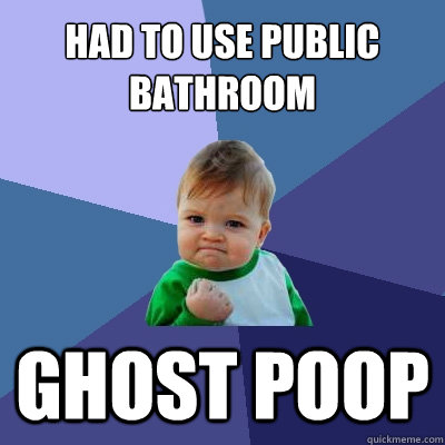 Had to use public bathroom ghost poop  Success Kid