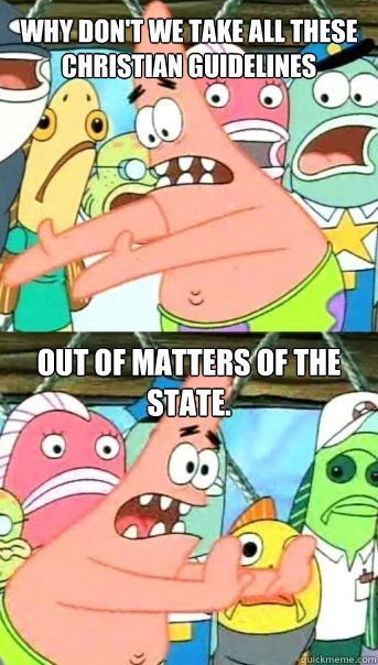 why don't we take all these christian guidelines out of matters of the state.  