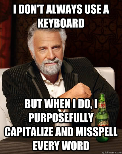 I don't always use a keyboard but when I do, I purposefully capitalize and misspell every word  The Most Interesting Man In The World