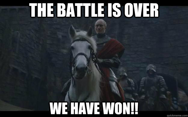 The battle is over We have won!! - The battle is over We have won!!  Tywin fucking Lannister