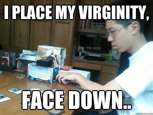 I place my virginity, Face down.. - I place my virginity, Face down..  Activation of my magic spell card.