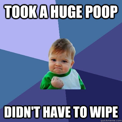 Took a huge poop didn't have to wipe  Success Kid