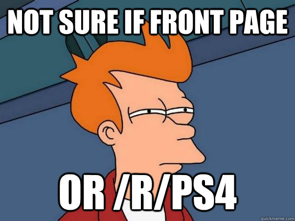Not sure if front page or /r/PS4  Not sure Fry
