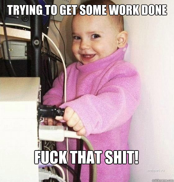 Trying to get some work done Fuck that shit!  Troll Baby