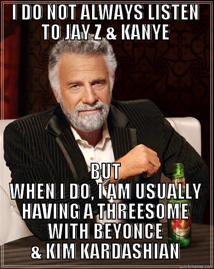 I DO NOT ALWAYS LISTEN TO JAY Z & KANYE BUT WHEN I DO, I AM USUALLY HAVING A THREESOME WITH BEYONCE & KIM KARDASHIAN The Most Interesting Man In The World