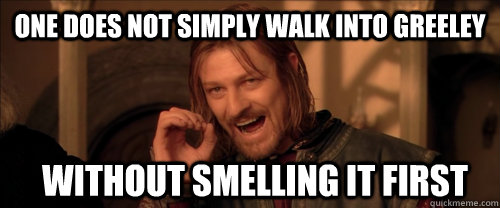 One does not simply walk into greeley without smelling it first  Mordor