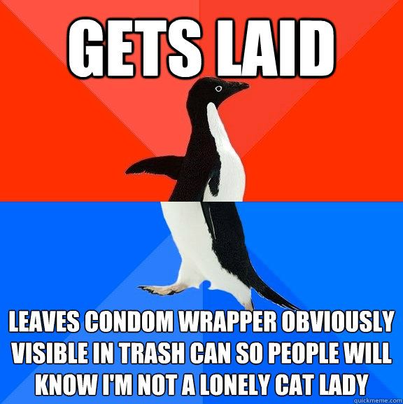 Gets laid Leaves condom wrapper obviously visible in trash can so people will know i'm not a lonely cat lady  Socially Awesome Awkward Penguin