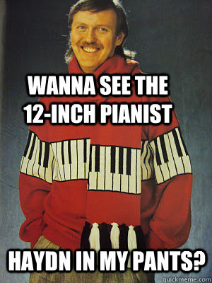 Wanna see the 12-inch pianist Haydn in my pants? - Wanna see the 12-inch pianist Haydn in my pants?  Piano Teacher