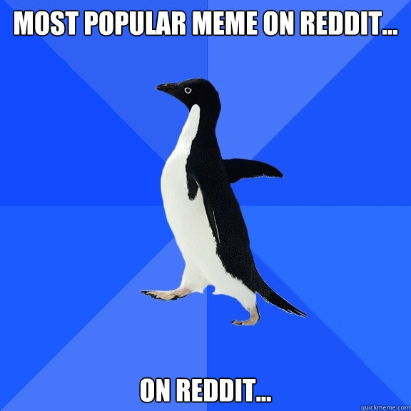 Most popular meme on reddit... on reddit...  Socially Awkward Penguin