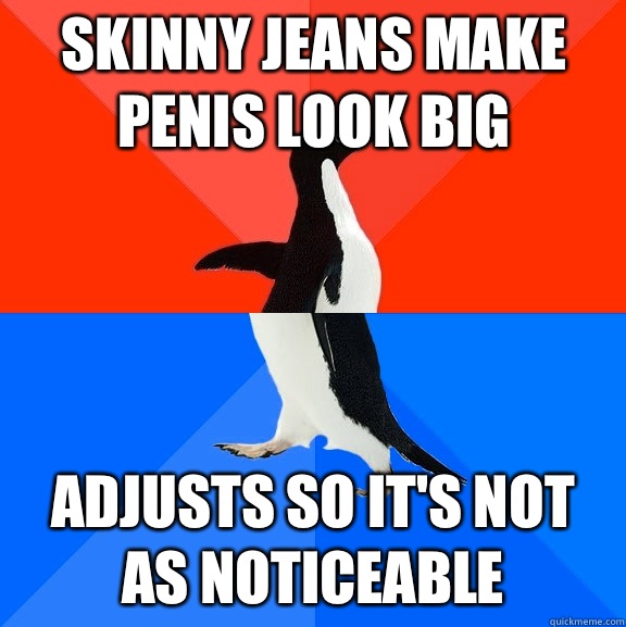 Skinny jeans make penis look big Adjusts so it's not as noticeable   Socially Awesome Awkward Penguin