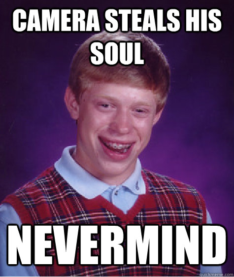 Camera steals his soul Nevermind  Bad Luck Brian