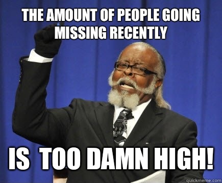 The amount of people going missing recently Is  too damn high!  Too Damn High