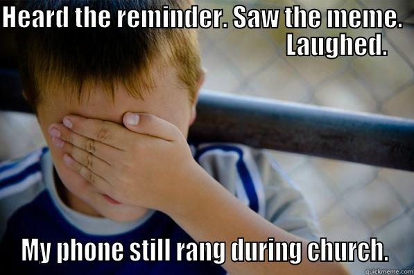 HEARD THE REMINDER. SAW THE MEME.                                                        LAUGHED. MY PHONE STILL RANG DURING CHURCH. Confession kid