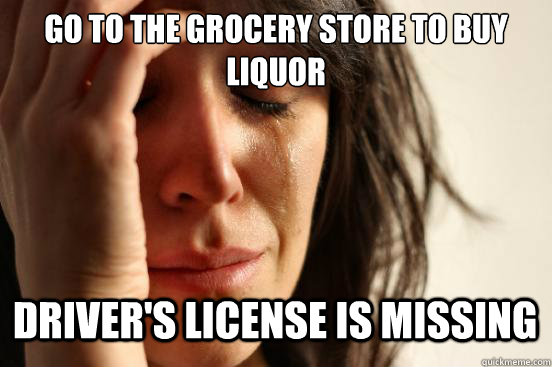 Go to the grocery store to buy liquor
 Driver's License is missing Caption 3 goes here  First World Problems