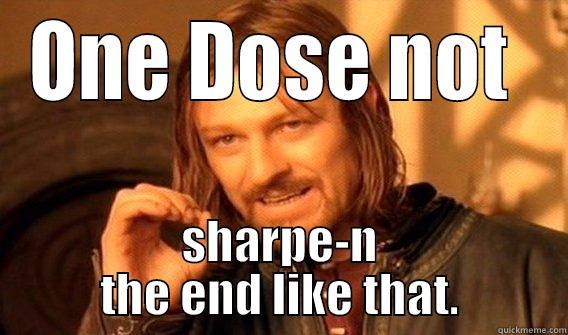 ha got it - ONE DOSE NOT  SHARPE-N THE END LIKE THAT. One Does Not Simply