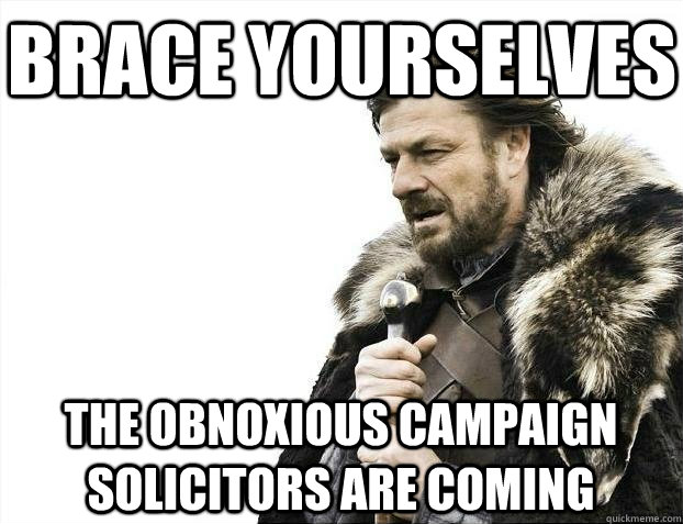 Brace yourselves The obnoxious campaign solicitors are coming  BRACEYOSELVES