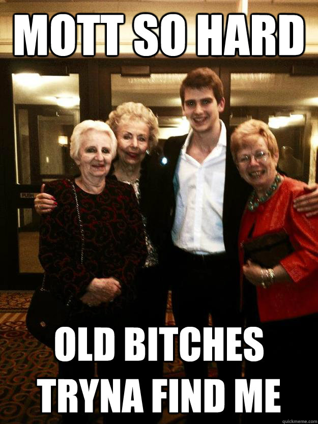 Mott so hard old bitches tryna find me - Mott so hard old bitches tryna find me  MOTT