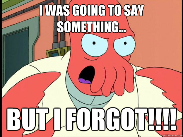 I was going to say something... BUT I FORGOT!!!! - I was going to say something... BUT I FORGOT!!!!  Lunatic Zoidberg