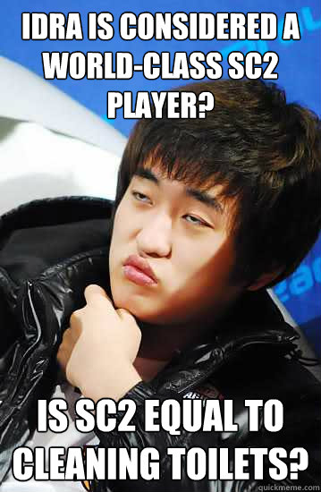 Idra is considered a world-class SC2 Player? Is Sc2 equal to cleaning toilets?  Unimpressed Flash