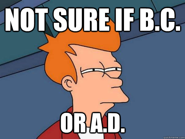 Not sure if B.C. or A.D. - Not sure if B.C. or A.D.  Futurama Fry