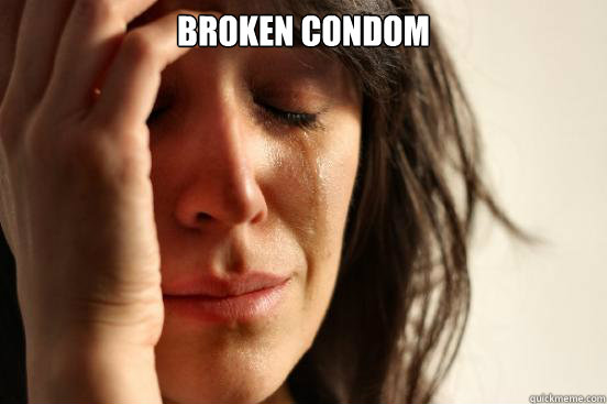 Broken condom   First World Problems