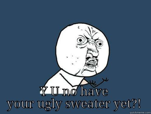  Y U NO HAVE YOUR UGLY SWEATER YET?! Y U No