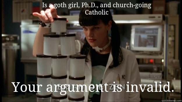 Is a goth girl, Ph.D., and church-going Catholic Your argument is invalid.  