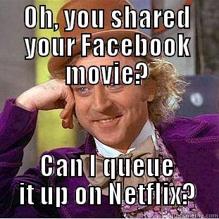 OH, YOU SHARED YOUR FACEBOOK MOVIE? CAN I QUEUE IT UP ON NETFLIX? Condescending Wonka