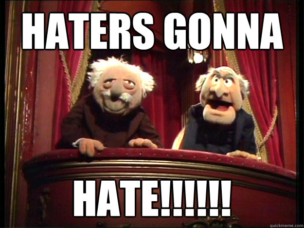 HATERS GoNNA HATE!!!!!!  Muppets Old men