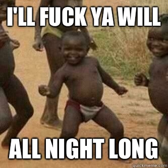 I'll Fuck Ya Will ALL NIGHT LONG  Its friday niggas