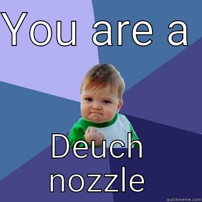 YOU ARE A  DEUCH NOZZLE Success Kid