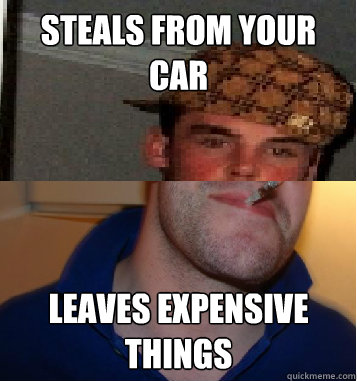 steals from your car leaves expensive things - steals from your car leaves expensive things  Scumbag greg