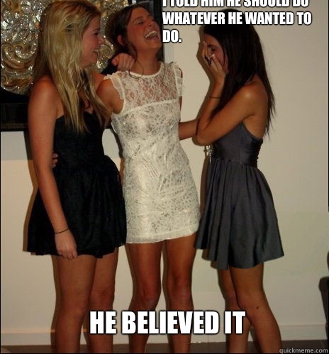 I told him he should do whatever he wanted to do. He believed it - I told him he should do whatever he wanted to do. He believed it  Vindictive Girls
