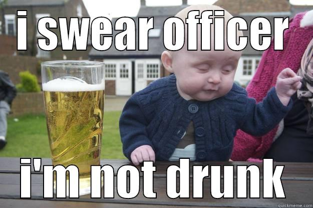I SWEAR OFFICER I'M NOT DRUNK drunk baby