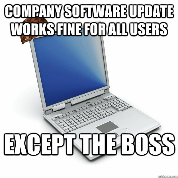 Company software update works fine for all users Except the boss  Scumbag computer