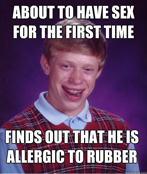 About to have sex for the first time finds out that he is allergic to rubber   Bad Luck Brian