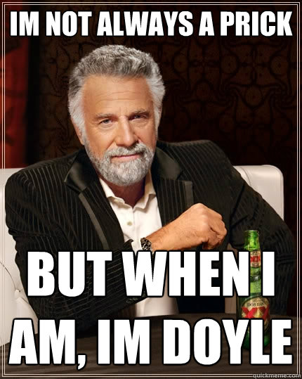 Im not always a prick But when I am, im doyle  The Most Interesting Man In The World