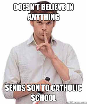 Doesn't Believe in anything Sends son to catholic school  