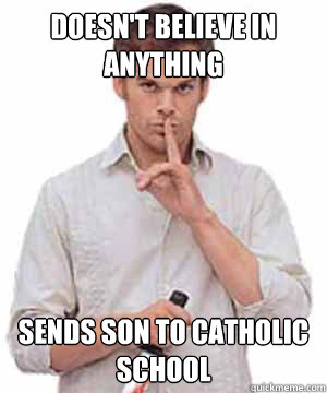 Doesn't Believe in anything Sends son to catholic school  Scumbag Dexter