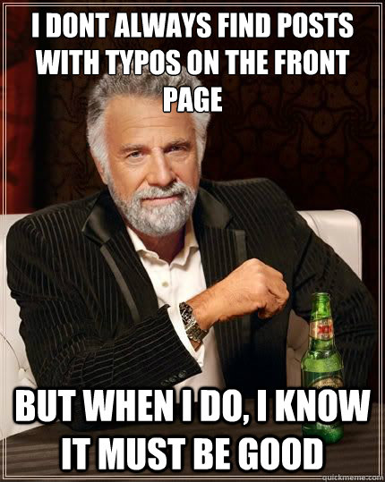 I dont always find posts with typos on the front page but when i do, I know it must be good  Most Interesting Man
