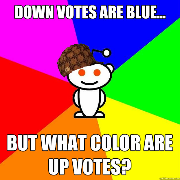Down votes are blue... But What color are up votes?  Scumbag Redditor