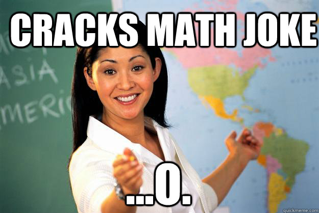 cracks math joke ...o.  Unhelpful High School Teacher