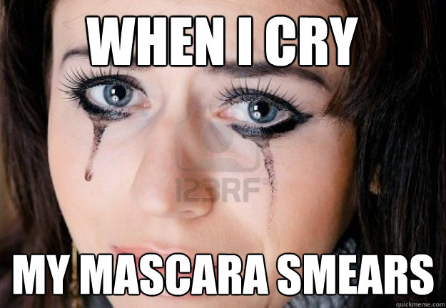 When I cry my mascara smears  First World Crying