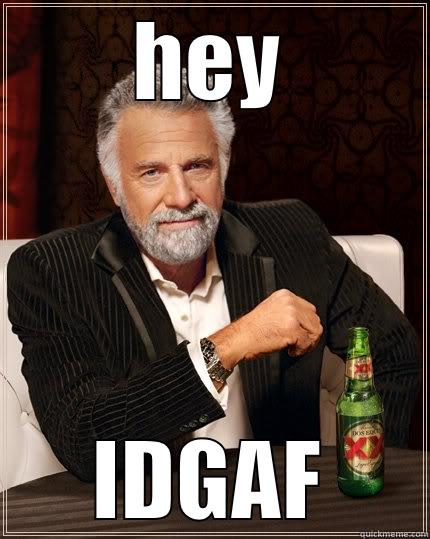 HEY IDGAF The Most Interesting Man In The World