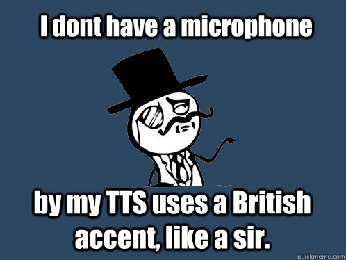 I dont have a microphone by my TTS uses a British accent, like a sir.  British Y U NO Guy