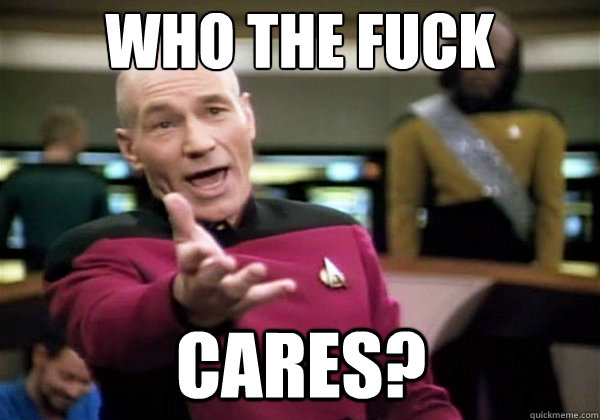 Who the fuck cares? - Who the fuck cares?  Why The Fuck Picard