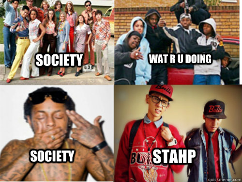 Society Wat r u doing society  stahp  society stahp